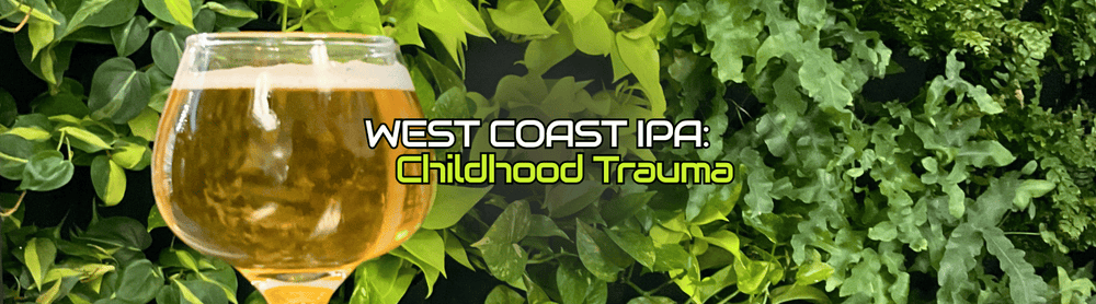 Header Image showing the Westcoast IPA in a sniffer glass in front of a green wall. The overlay text reads, "West Coast IPA: Childhood Trauma"